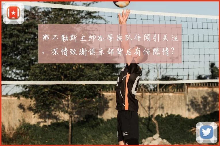 那不勒斯主帅孔蒂离队传闻引关注，深情致谢俱乐部背后有何隐情？