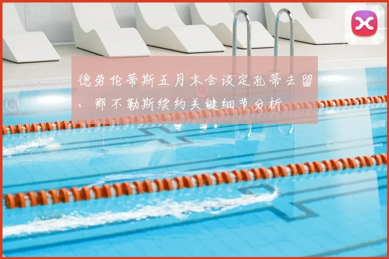德劳伦蒂斯五月末会谈定孔蒂去留，那不勒斯续约关键细节分析