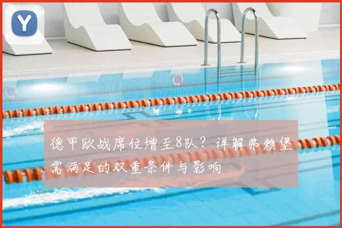 德甲欧战席位增至8队？详解弗赖堡需满足的双重条件与影响