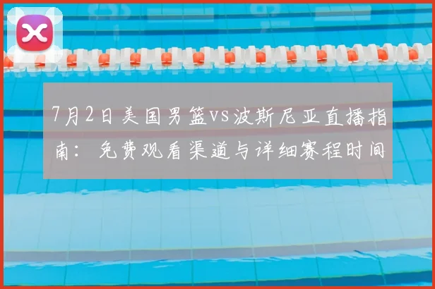 7月2日美国男篮vs波斯尼亚直播指南：免费观看渠道与详细赛程时间表