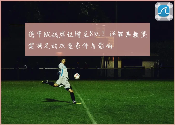 德甲欧战席位增至8队？详解弗赖堡需满足的双重条件与影响